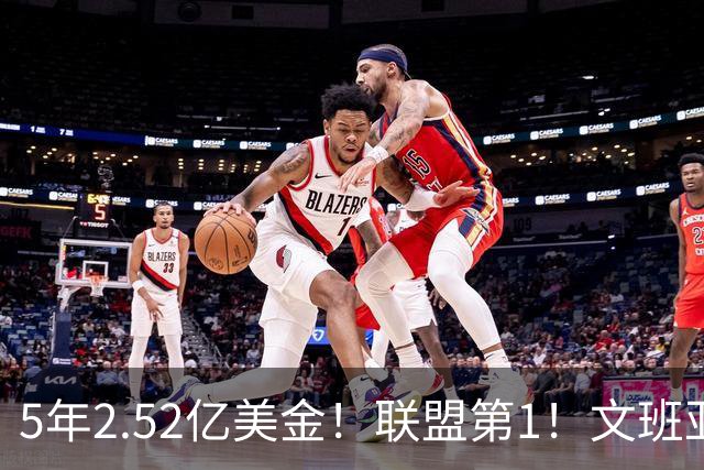 5年2.52亿美金！联盟第1！文班亚马四喜临门，休赛期最大赢家诞生